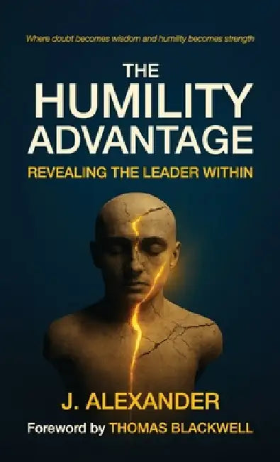 The Humility Advantage, Revealing the Leader Within by J. Alexander