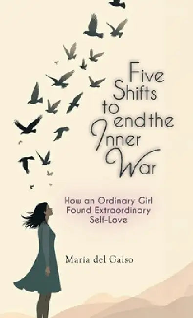 Five Shifts to End the Inner War, How an Ordinary Girl Found Extraordinary Self-Love by Maria del Gaiso