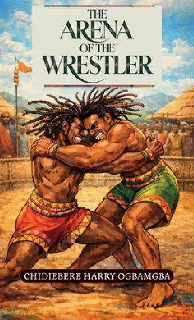 The Arena of the Wrestler by Chidiebere Harry Ogbamgba