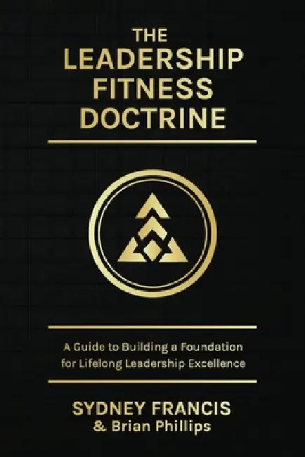 The Leadership Fitness Doctrine, A Guide to Building a Foundation for Lifelong Leadership Excellence by Sydney Francis