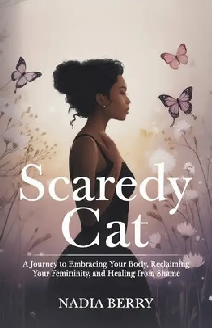 Scaredy Cat, A Journey to Embracing Your Body, Reclaiming Your Femininity and Healing from Shame by Nadia Berry