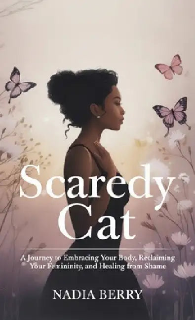 Scaredy Cat, A Journey to Embracing Your Body, Reclaiming Your Femininity and Healing from Shame by Nadia Berry