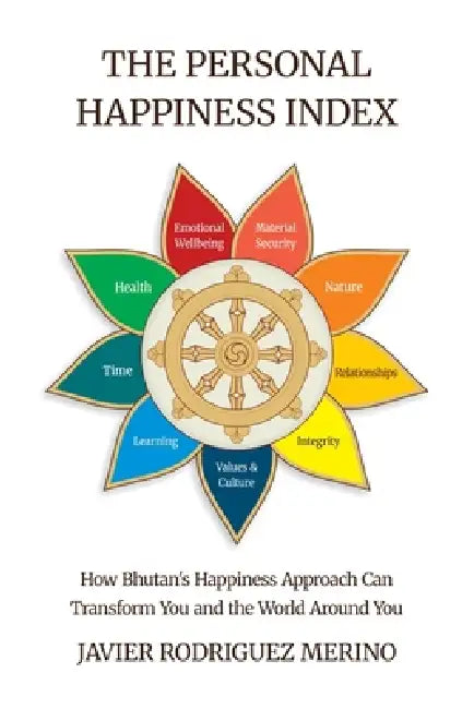 The Personal Happiness Index, How Bhutan's approach to happiness can transform you and the world around you by Javier Rodríguez Merino