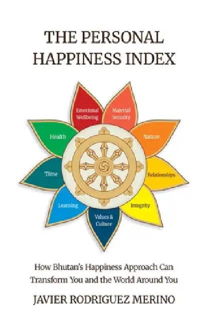The Personal Happiness Index, How Bhutan's approach to happiness can transform you and the world around you by Javier Rodríguez Merino