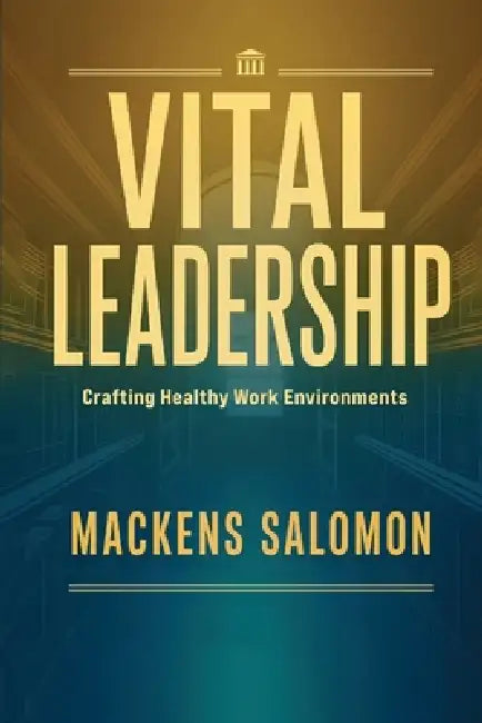 Vital Leadership, Crafting Healthy Work Environments by Mackens Salomon