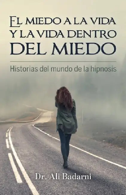 El miedo a la vida y la vida dentro del miedo, Historias del mundo de la hipnosis by Ali Badarni