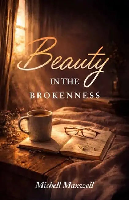 Beauty in the Brokenness, Finding God's Grace in Life's Deepest Wounds by Michell Maxwell