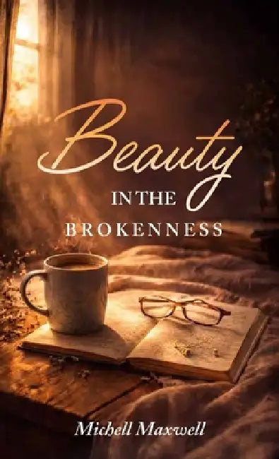 Beauty in the Brokenness, Finding God's Grace in Life's Deepest Wounds by Michell Maxwell