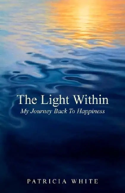 The Light Within, My Journey Back To Happiness by Patricia White