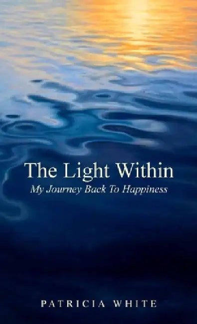 The Light Within, My Journey Back To Happiness by Patricia White