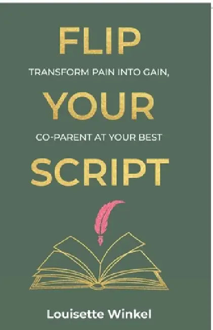 Flip Your Script, Transform Pain into Gain, Co-parent At Your Best by Louisette Winkel