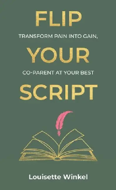 Flip Your Script, Transform Pain into Gain, Co-parent At Your Best by Louisette Winkel