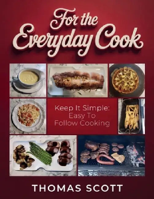 For the Everyday Cook, Keep it simple: Easy to follow cooking by Thomas Scott