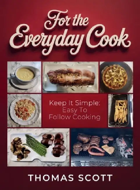 For the Everyday Cook, Keep it simple: Easy to follow cooking by Thomas Scott
