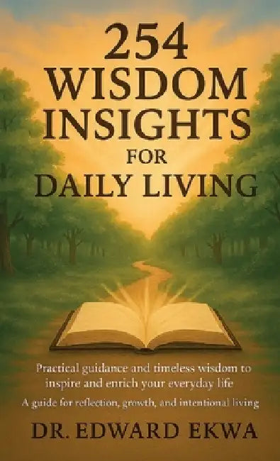 254 Wisdom Insights For Daily Living, Practical guidance and timeless wisdom to inspire and enrich your everyday life. by Edward Ekwa