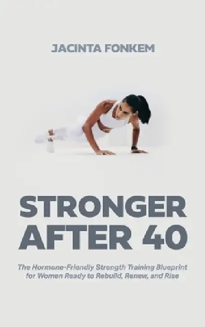 STRONGER AFTER 40, The Hormone-Friendly Strength Training Blueprint for Women Ready to Rebuild, Renew, and Rise by Jacinta Fonkem