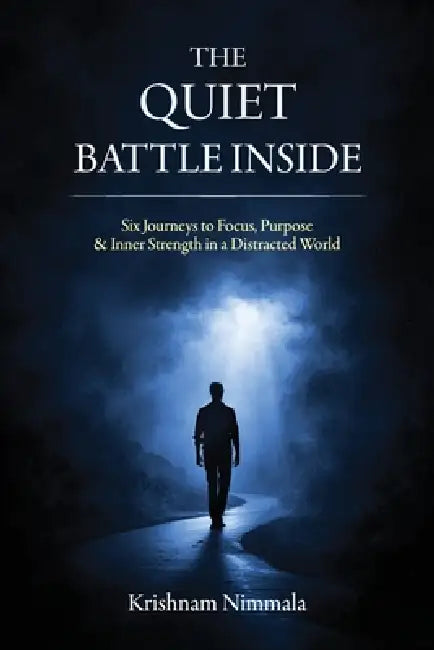 The Quiet Battle Inside, Six Journeys to Focus, Purpose & Inner Strength in a Distracted World by Krishnam Nimmala