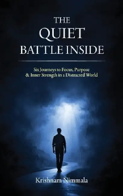 The Quiet Battle Inside, Six Journeys to Focus, Purpose & Inner Strength in a Distracted World by Krishnam Nimmala