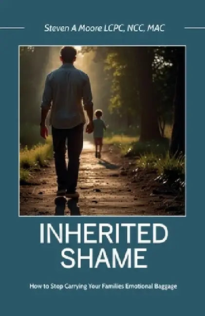 Inherited Shame, How To Stop Carrying Your Family's Emotional Baggage by Steven A. Moore Lcpc Ncc Mac