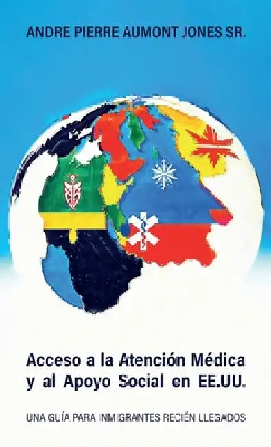 Acceso a la Atención Médica y al Apoyo Social en EE.UU., Una Guía Para Inmigrantes Recién Llegados by Sr. Jones Andre Pierre Aumont