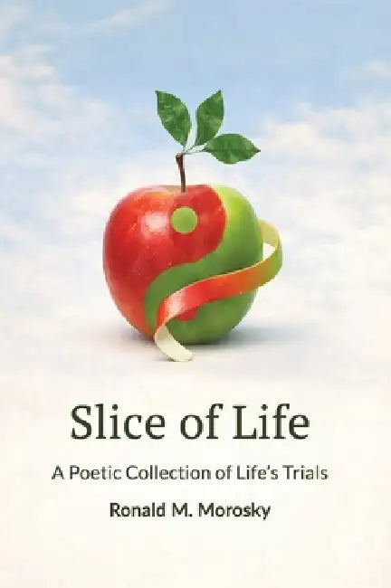 Slice of Life: A Poetic Collection of Life's Trials by Ronald M. Morosky
