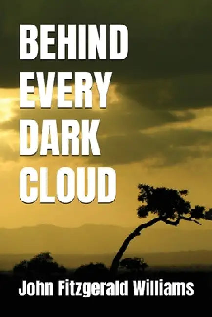 Behind Every Dark Cloud by John Fitzgerald Williams