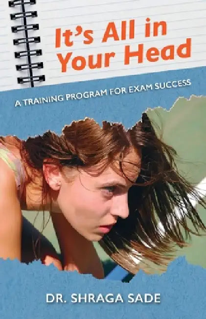 It's All in Your Head, A TRAINING PROGRAM FOR EXAM SUCCESS by Shraga Sade