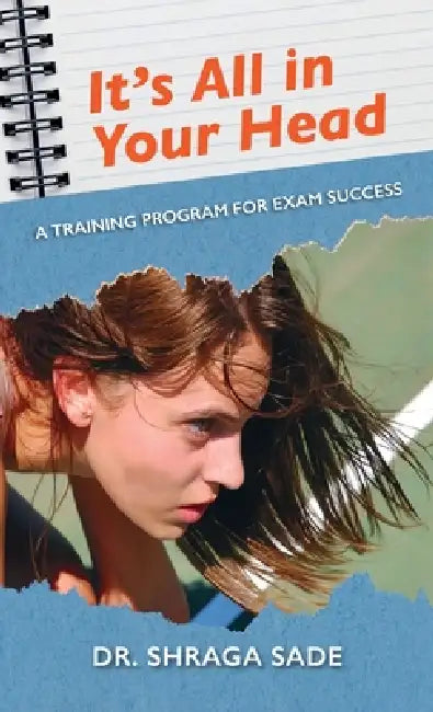 It's All in Your Head, A TRAINING PROGRAM FOR EXAM SUCCESS by Shraga Sade