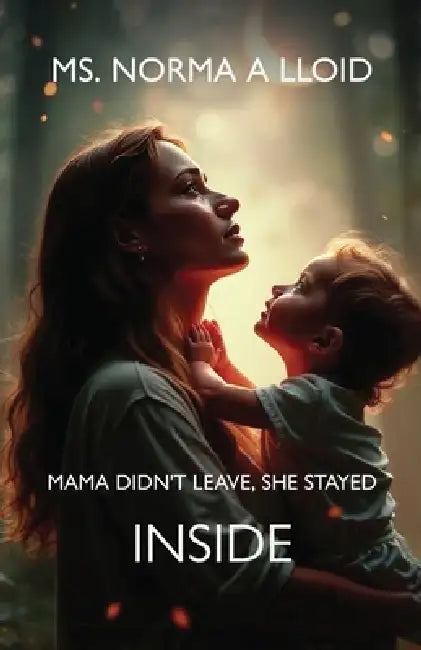 Mama Didn't Leave, She Stayed Inside by Norma A. Lloid
