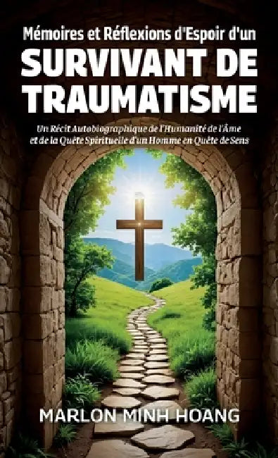 Mémoires et Réflexions d'Espoir d'un Survivant de Traumatisme, Un Récit Autobiographique de l'Humanité de l'Âme et de la Quête Spirituelle d'un Homme by Marlon Minh Hoang