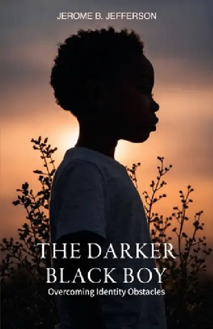 The Darker Black Boy, Overcoming Identity Obstacles by Jerome B. Jefferson