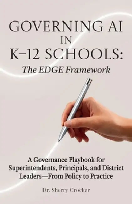 Governing AI in K-12 Schools: The EDGE Framework, A Governance Playbook for Superintendents, Principals, and District Leaders-From Policy to Practice by Sherry Crocker
