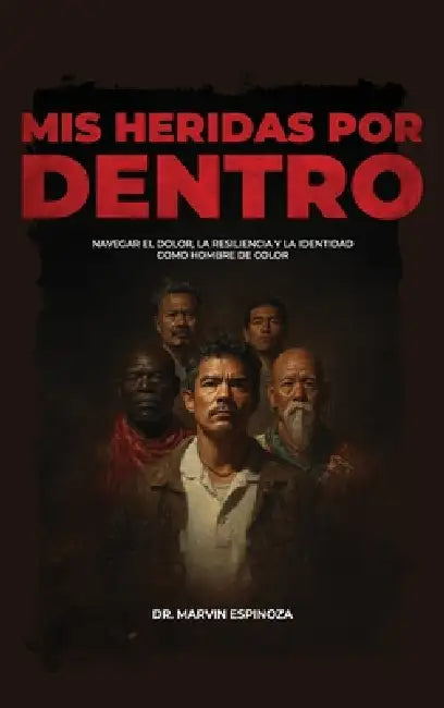 Mis heridas por dentro, Navegar el dolor, la resiliencia y la identidad como hombre de color by Marvin Espinoza