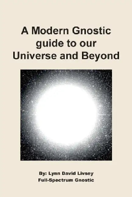 A Modern Gnostic guide to our Universe and Beyond by Lynn David Livsey