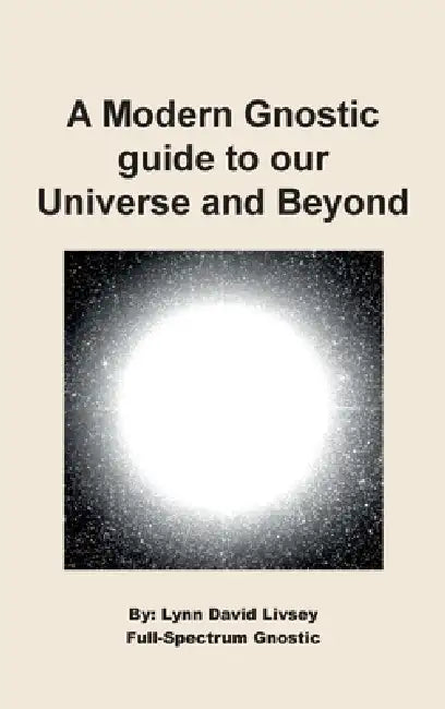 A Modern Gnostic guide to our Universe and Beyond by Lynn David Livsey