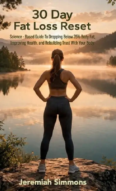 30 Day Fat Loss Reset, Science-Based Guide To Dropping Below 25% Body Fat, Improving Health, and Rebuilding Trust With Your Body. by Jeremiah Simmons