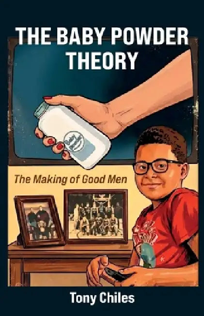 The Baby Powder Theory, The Making of Good Men by Tony Chiles