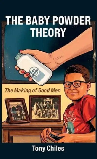 The Baby Powder Theory, The Making of Good Men by Tony Chiles