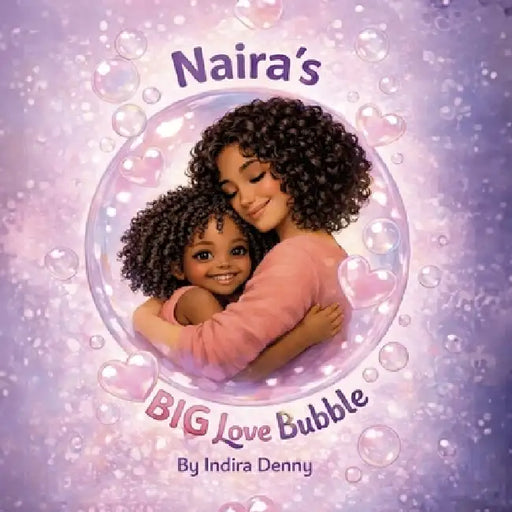 Naira's Big Love Bubble, Strength Love and Joy for Moms Doing It Alone by Indira Denny