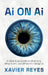 Ai on Ai, A Clear-Eyed Guide to What AI Is, What It Isn't, and Where It's Taking Us by Xavier Reyes