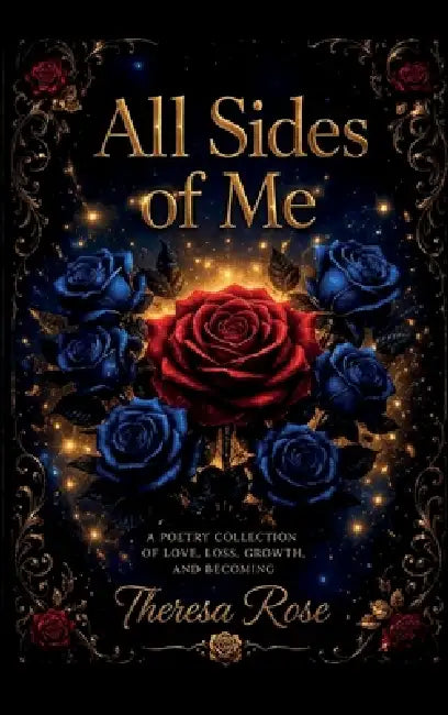 All Sides of Me, A Poetry Collection Of Love, Loss, Growth, And Becoming by Theresa Rose