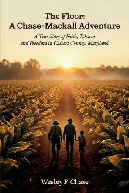 The Floor: A Chase-Mackall Adventure, A True Story of Faith, Tobacco, and Freedom in Calvert County, Maryland by Wesley F. Chase