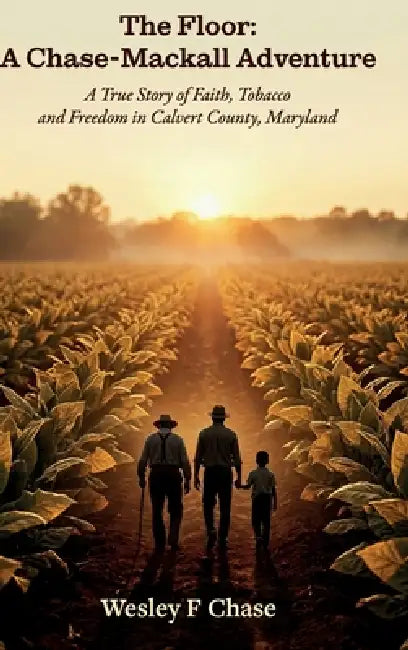 The Floor: A Chase-Mackall Adventure, A True Story of Faith, Tobacco, and Freedom in Calvert County, Maryland by Wesley F. Chase