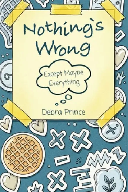 Nothing's Wrong: Except Maybe Everything by Debra Prince