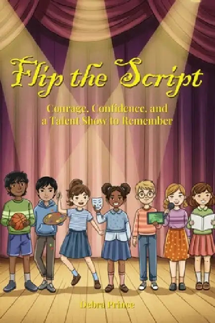 Flip The Script!: Courage, Confidence, and a Talent Show to Remember by Debra Prince