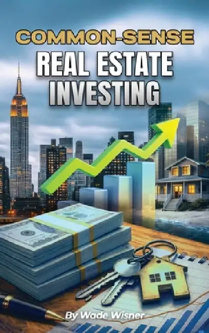 Common-Sense Real Estate Investing by Wade Wisner