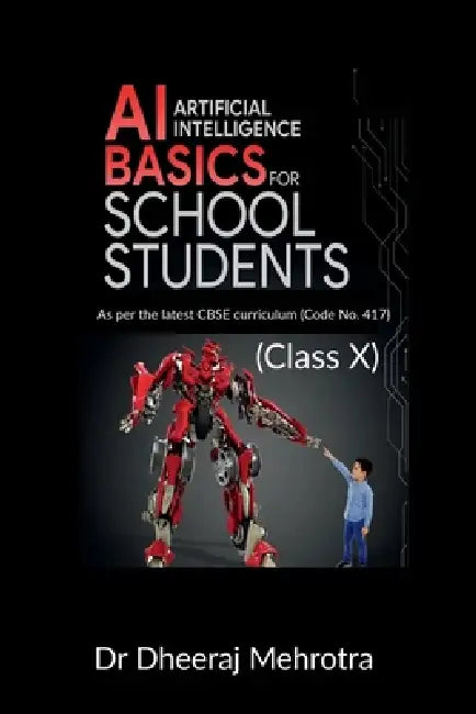 AI - Artificial Intelligence Basics For School Students (Class X): As per the latest CBSE curriculum (Code No. 417) by Dr Dheeraj Mehrotra