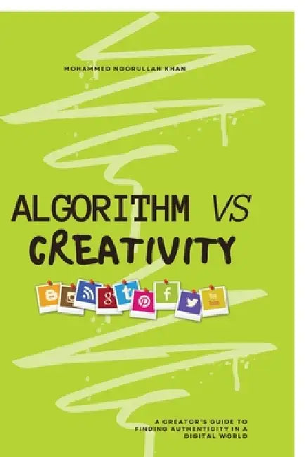 Algorithm Vs Creativity: A Creator's Guide to Finding Authenticity in a Digital World by Mohammed Noorullah Khan