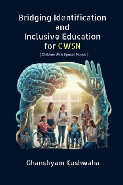 Bridging Identification and Inclusive Education for CWSN: ( Children With Special Needs ) by Ghanshyam Kushwaha