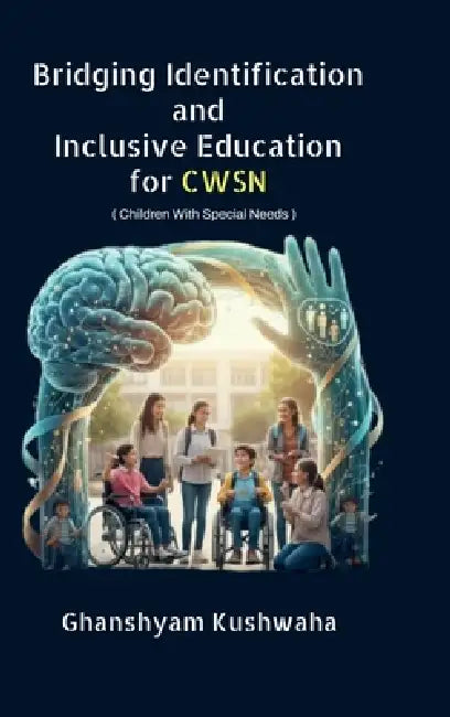 Bridging Identification and Inclusive Education for CWSN: ( Children With Special Needs ) by Ghanshyam Kushwaha